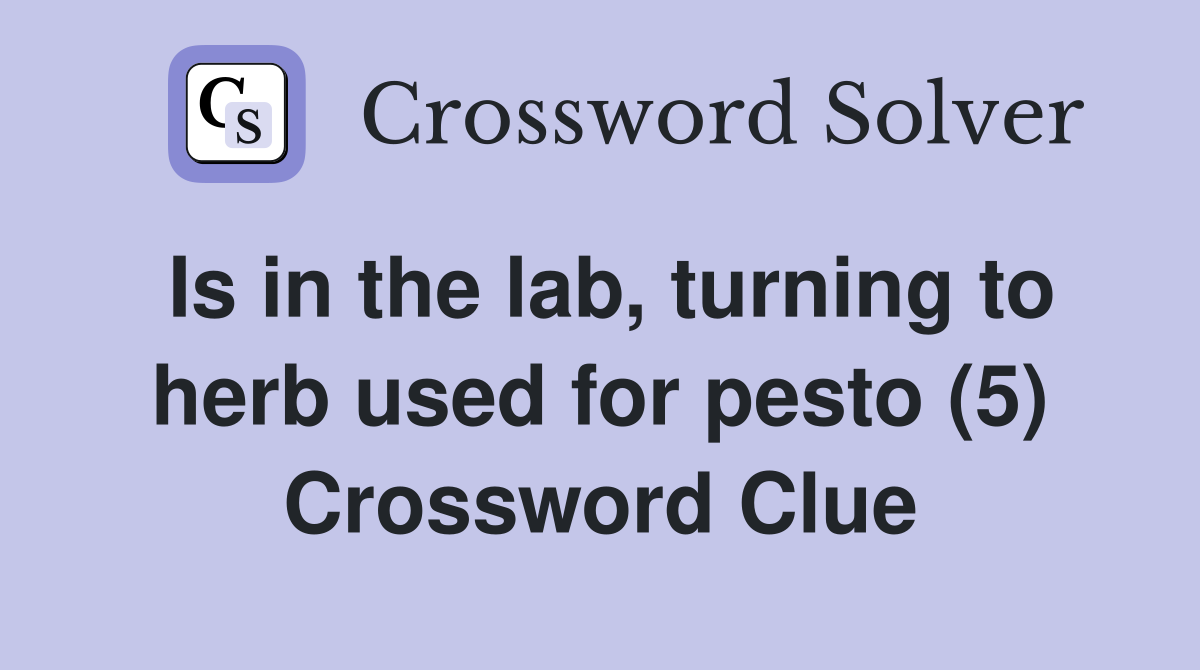 Is in the lab, turning to herb used for pesto (5) Crossword Clue